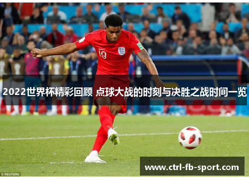 2022世界杯精彩回顾 点球大战的时刻与决胜之战时间一览