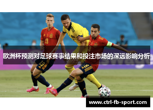 欧洲杯预测对足球赛事结果和投注市场的深远影响分析