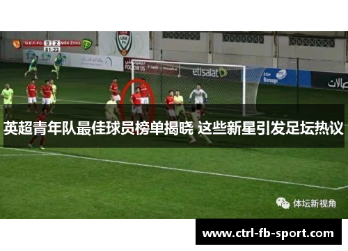 英超青年队最佳球员榜单揭晓 这些新星引发足坛热议