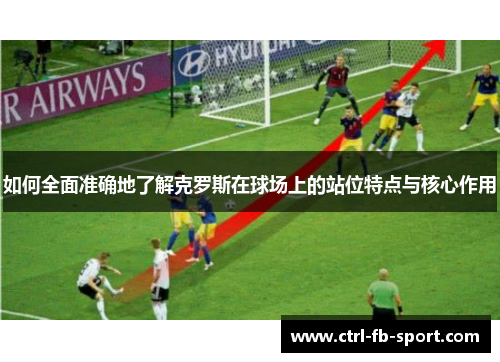如何全面准确地了解克罗斯在球场上的站位特点与核心作用
