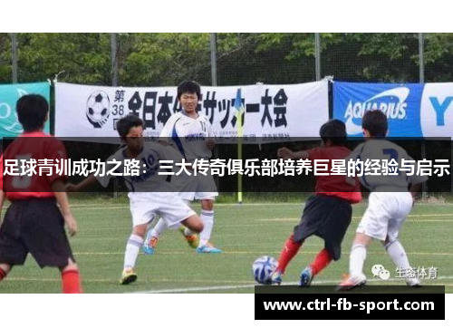 足球青训成功之路：三大传奇俱乐部培养巨星的经验与启示