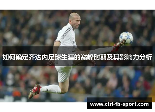 如何确定齐达内足球生涯的巅峰时期及其影响力分析