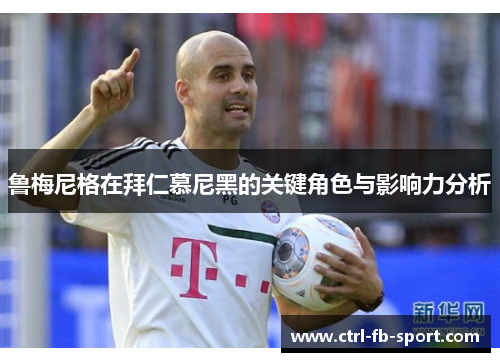 鲁梅尼格在拜仁慕尼黑的关键角色与影响力分析