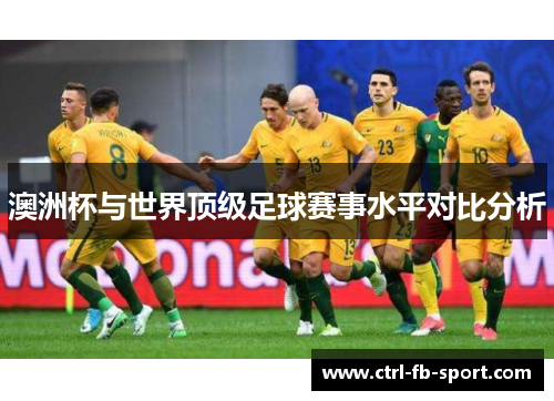 澳洲杯与世界顶级足球赛事水平对比分析