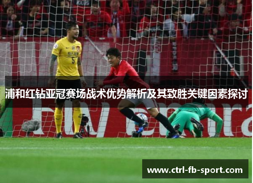 浦和红钻亚冠赛场战术优势解析及其致胜关键因素探讨