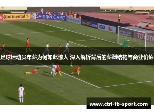 足球运动员年薪为何如此惊人 深入解析背后的薪酬结构与商业价值