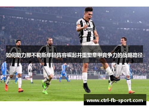 如何助力那不勒斯年轻阵容崛起并重塑意甲竞争力的战略路径