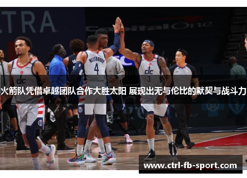 火箭队凭借卓越团队合作大胜太阳 展现出无与伦比的默契与战斗力