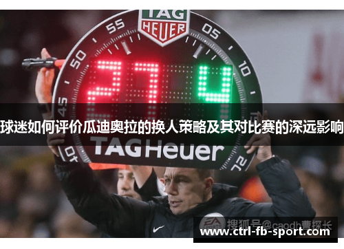 球迷如何评价瓜迪奥拉的换人策略及其对比赛的深远影响