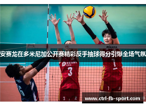 安赛龙在多米尼加公开赛精彩反手抽球得分引爆全场气氛