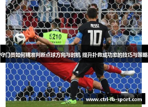 守门员如何精准判断点球方向与时机 提升扑救成功率的技巧与策略