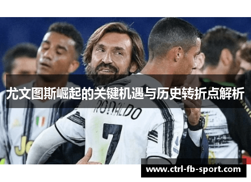 尤文图斯崛起的关键机遇与历史转折点解析