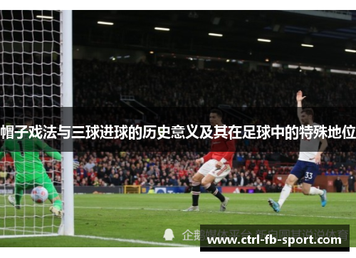 帽子戏法与三球进球的历史意义及其在足球中的特殊地位