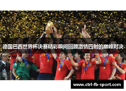 德国巴西世界杯决赛精彩瞬间回顾激情四射的巅峰对决