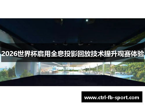 2026世界杯启用全息投影回放技术提升观赛体验