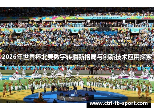 2026年世界杯北美数字转播新格局与创新技术应用探索