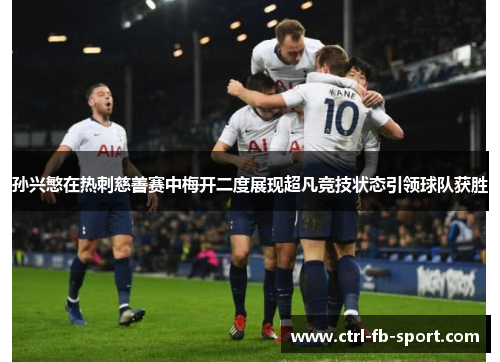 孙兴慜在热刺慈善赛中梅开二度展现超凡竞技状态引领球队获胜 孙兴慜在热刺慈善赛中梅开二度展现超凡竞技状态引领球队获胜