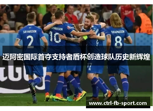 迈阿密国际首夺支持者盾杯创造球队历史新辉煌