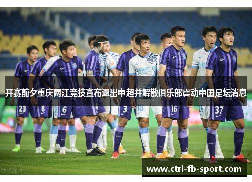 开赛前夕重庆两江竞技宣布退出中超并解散俱乐部震动中国足坛消息 开赛前夕重庆两江竞技宣布退出中超并解散俱乐部震动中国足坛消息